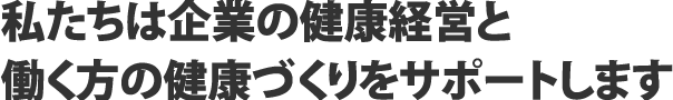 私たちは働く方の元気と健康づくりをサポートします