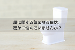 尿に関する気になる症状。密かに悩んでいませんか？