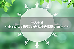 十人十色 ～全ての人が活躍できる社会実現に向けて～